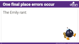 @IAmTheLaserHawk | obaninternational.com23
One final place errors occur
The Emily rant:
 