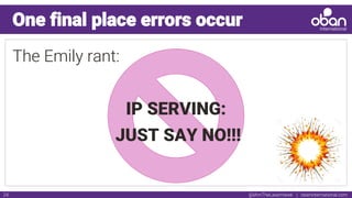 @IAmTheLaserHawk | obaninternational.com
The Emily rant:
IP SERVING:
JUST SAY NO!!!
24
One final place errors occur
 