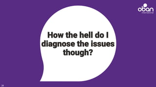 How the hell do I
diagnose the issues
though?
28
 