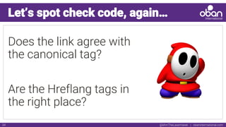 @IAmTheLaserHawk | obaninternational.com34
Let’s spot check code, again…
Does the link agree with
the canonical tag?
Are the Hreflang tags in
the right place?
 