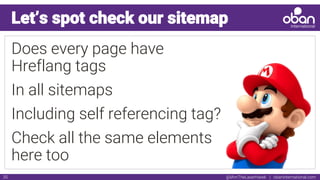 @IAmTheLaserHawk | obaninternational.com35
Let’s spot check our sitemap
Does every page have
Hreflang tags
In all sitemaps
Including self referencing tag?
Check all the same elements
here too
 