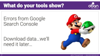 @IAmTheLaserHawk | obaninternational.com37
What do your tools show?
Errors from Google
Search Console
Download data…we’ll
need it later…
 
