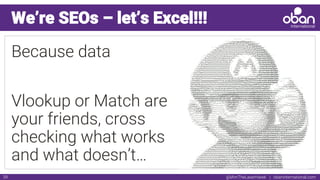 @IAmTheLaserHawk | obaninternational.com39
We’re SEOs – let’s Excel!!!
Because data
Vlookup or Match are
your friends, cross
checking what works
and what doesn’t…
 