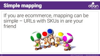 @IAmTheLaserHawk | obaninternational.com44
Simple mapping
If you are ecommerce, mapping can be
simple – URLs with SKUs in are your
friend
 
