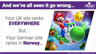 @IAmTheLaserHawk | obaninternational.com6
And we’ve all seen it go wrong…
Your UK site ranks
EVERYWHERE
But….
Your German site
ranks in Norway…
 