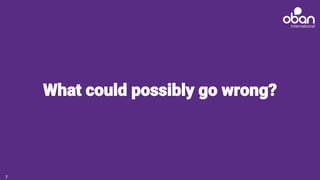 What could possibly go wrong?
7
 