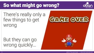 @IAmTheLaserHawk | obaninternational.com8
So what might go wrong?
There’s really only a
few things to get
wrong
But they can go
wrong quickly…
 