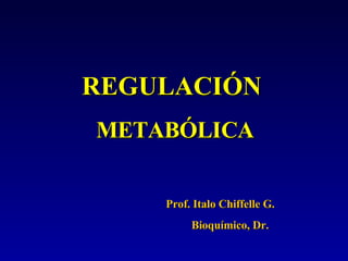 REGULACIÓN  METABÓLICA Prof. Italo Chiffelle G.  Bioquímico, Dr. 