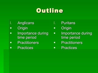 Outline Anglicans Origin Importance during time period Practitioners Practices Puritans Origin Importance during time period Practitioners Practices 
