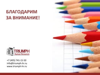 БЛАГОДАРИМ
ЗА ВНИМАНИЕ!

+7 (495) 741-15-50
info@triumph-hr.ru
www.triumph-hr.ru

 