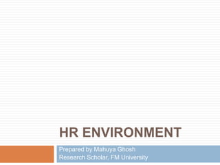 HR ENVIRONMENT
Prepared by Mahuya Ghosh
Research Scholar, FM University
 