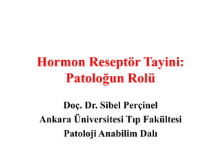 Hormon Reseptör Tayini:Patoloğun Rolü Doç. Dr. Sibel Perçinel Ankara Üniversitesi Tıp Fakültesi Patoloji Anabilim Dalı 