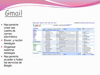 GmailNos permite crear una cuenta de correo electrónicoEnviar  y recibir mensajes.Organizar  nuestros mensajes.Nos permite acceder a todos los servicios de Google