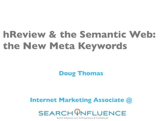 hReview & the Semantic Web:
the New Meta Keywords

            Doug Thomas



    Internet Marketing Associate @

           Search Inﬂuence, LLC © Proprietary & Conﬁdential
 