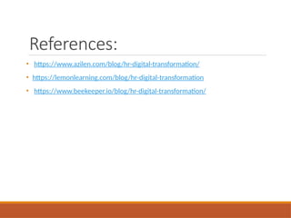 References:
• https://www.azilen.com/blog/hr-digital-transformation/
• https://lemonlearning.com/blog/hr-digital-transformation
• https://www.beekeeper.io/blog/hr-digital-transformation/
 