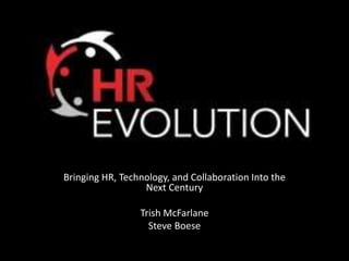 Bringing HR, Technology, and Collaboration Into the
Next Century
Trish McFarlane
Steve Boese
 