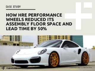 C A S E S T U D Y
HOW HRE PERFORMANCE
WHEELS REDUCED ITS
ASSEMBLY FLOOR SPACE AND
LEAD TIME BY 50%
FLEXPIPEINC.COM   |   1 855 406.0253
 