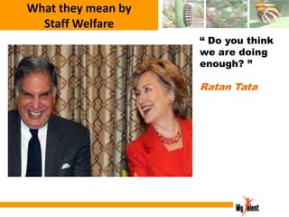 What they mean by
Staff Welfare
“ Do you think
we are doing
enough? ”

Ratan Tata

 