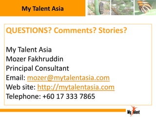 My Talent Asia

QUESTIONS? Comments? Stories?
My Talent Asia
Mozer Fakhruddin
Principal Consultant
Email: mozer@mytalentasia.com
Web site: http://mytalentasia.com
Telephone: +60 17 333 7865

 