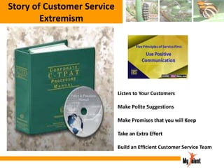 Story of Customer Service
Extremism

Listen to Your Customers
Make Polite Suggestions
Make Promises that you will Keep

Take an Extra Effort
Build an Efficient Customer Service Team

 