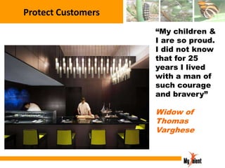Protect Customers
“My children &
I are so proud.
I did not know
that for 25
years I lived
with a man of
such courage
and bravery”

Widow of
Thomas
Varghese

 
