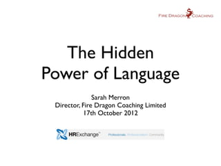 The Hidden
Power of Language
               Sarah Merron
 Director, Fire Dragon Coaching Limited
           17th October 2012
 