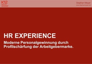 HR EXPERIENCE
Moderne Personalgewinnung durch
Profilschärfung der Arbeitgebermarke.
Stephan Meyer
www.stephanmeyer.biz
 