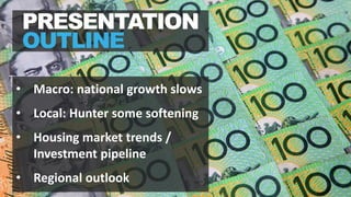 • Macro: national growth slows
• Local: Hunter some softening
• Housing market trends /
Investment pipeline
• Regional outlook
PRESENTATION
OUTLINE
 