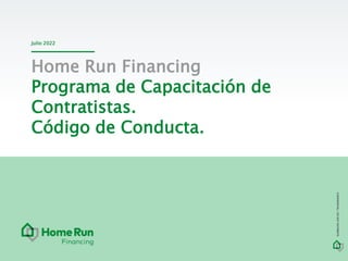 Julio 2022
CONFIDENTIAL
|
DO
NOT
DISTRIBUTE
Home Run Financing
Programa de Capacitación de
Contratistas.
Código de Conducta.
 