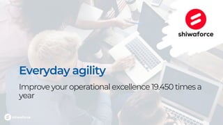 Everyday agility
Improve youroperational excellence 19.450 times a
year
 