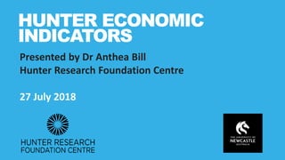 Presented by Dr Anthea Bill
Hunter Research Foundation Centre
27 July 2018
HUNTER ECONOMIC
INDICATORS
 