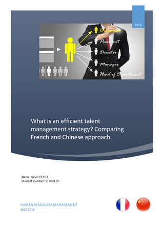 What is an efficient talent
management strategy? Comparing
French and Chinese approach.
2016
HUMAN RESSOUCES MANAGEMENT
2015-2016
Name: Kevin CECILE
Student number: 51500114
 