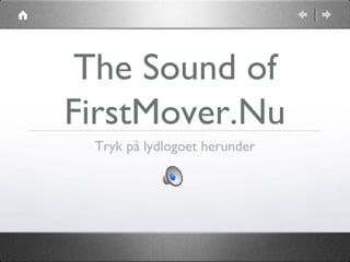 The Sound of
FirstMover.Nu
 Tryk på lydlogoet herunder
 