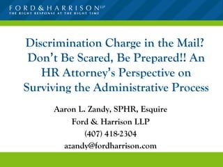 Discrimination Charge in the Mail?  Don ’ t Be Scared, Be Prepared!! An HR Attorney ’ s Perspective on Surviving the Administrative Process ,[object Object],[object Object],[object Object],[object Object]