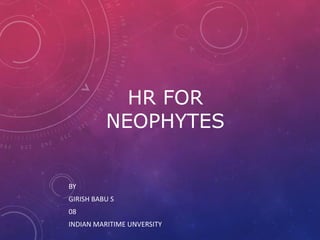 HR FOR 
NEOPHYTES 
BY 
GIRISH BABU S 
08 
INDIAN MARITIME UNVERSITY 
 