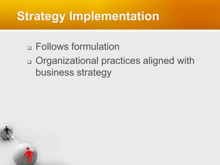 Strategy Implementation
 Follows formulation
 Organizational practices aligned with
business strategy
 