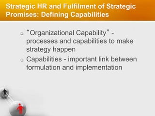 Strategic HR and Fulfilment of Strategic
Promises: Defining Capabilities
 “Organizational Capability” -
processes and capabilities to make
strategy happen
 Capabilities - important link between
formulation and implementation
 