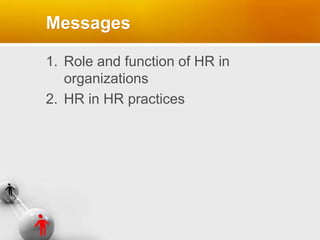 Messages
1. Role and function of HR in
organizations
2. HR in HR practices
 