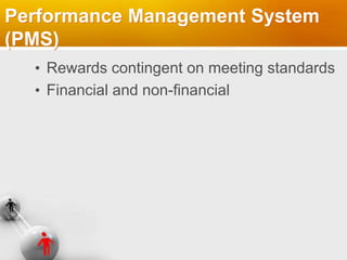 Performance Management System
(PMS)
• Rewards contingent on meeting standards
• Financial and non-financial
 