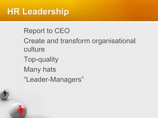 HR Leadership
Report to CEO
Create and transform organisational
culture
Top-quality
Many hats
“Leader-Managers”
 