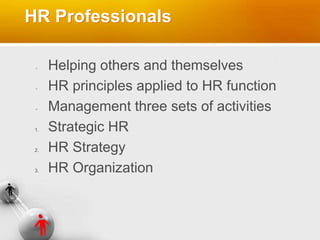HR Professionals
Helping others and themselves
HR principles applied to HR function
Management three sets of activities
1. Strategic HR
2. HR Strategy
3. HR Organization
 
