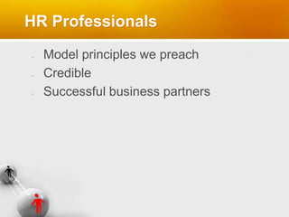 HR Professionals
Model principles we preach
Credible
Successful business partners
 