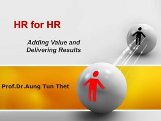 HR for HR
Prof.Dr.Aung Tun Thet
Adding Value and
Delivering Results
 