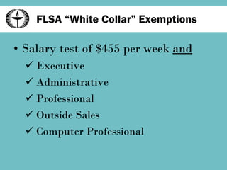FLSA “White Collar” Exemptions Salary test of $455 per week  and Executive Administrative Professional Outside Sales Computer Professional 