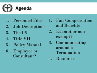 Agenda Personnel Files Job Descriptions The I-9 Title VII Policy Manual Employee or Consultant? Fair Compensation and Benefits Exempt or non-exempt? Communicating around a Termination Resources 