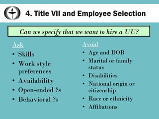 4. Title VII and Employee Selection Ask Skills Work style preferences Availability Open-ended ?s Behavioral ?s Avoid Age and DOB Marital or family status Disabilities National origin or citizenship Race or ethnicity Affiliations Can we specify that we want to hire a UU? 