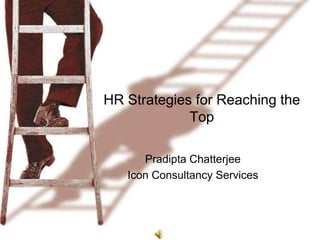 HR Strategies for Reaching the
             Top

      Pradipta Chatterjee
   Icon Consultancy Services
 