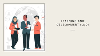 LEARNING AND
DEVELOPMENT (L&D)
 