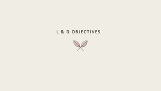 L & D OBJECTIVES
 