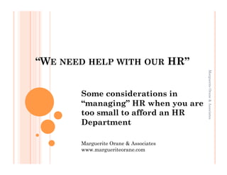 “WE NEED HELP WITH OUR HR”




                                       Marguerite Orane & Associates
       Some considerations in
       “managing” HR when you are
       too small to afford an HR
       Department

       Marguerite Orane & Associates
       www.margueriteorane.com
 
